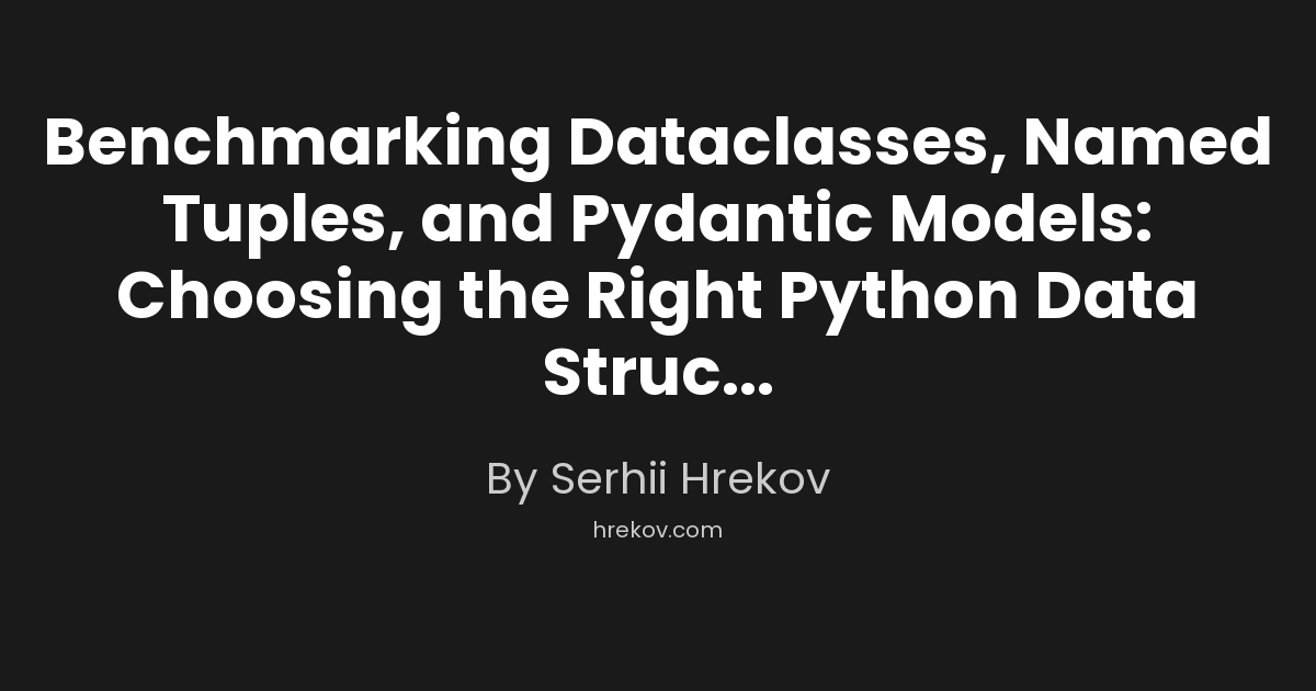 Benchmarking Dataclasses, Named Tuples, and Pydantic Models: Choosing the Right Python Data Structure