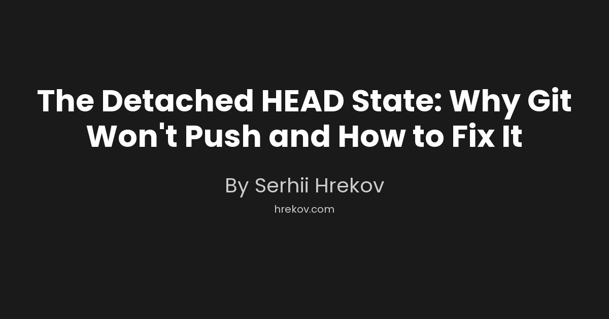 The Detached HEAD State: Why Git Won't Push and How to Fix It