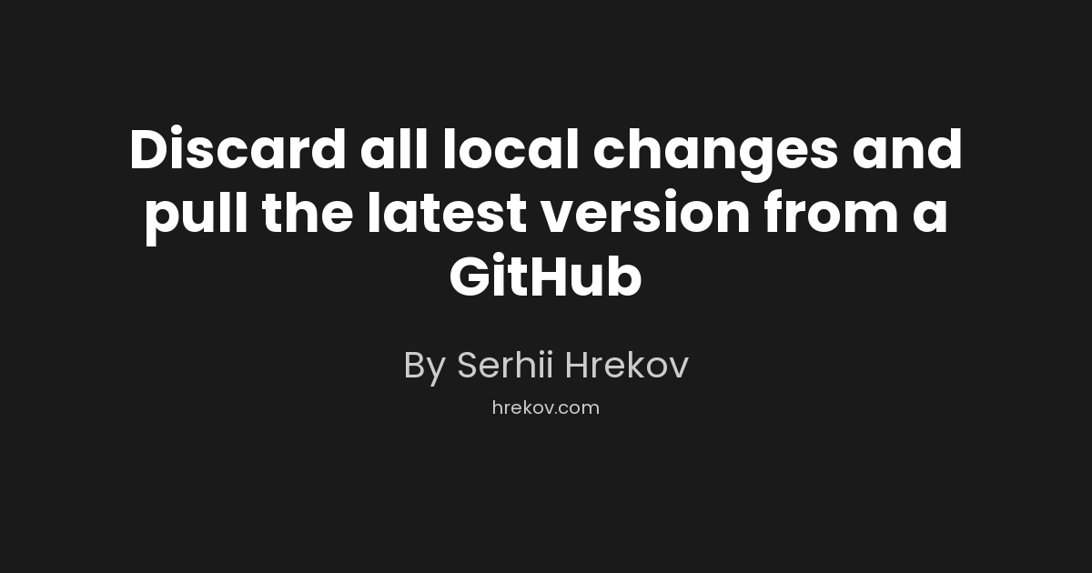 Discard all local changes and pull the latest version from a GitHub