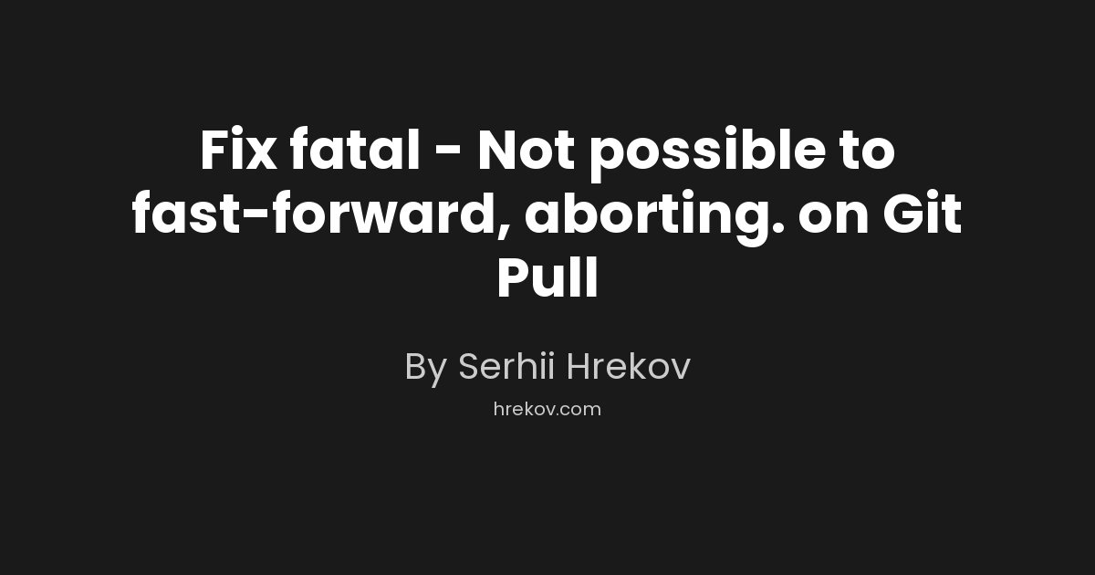 Fix “fatal - Not possible to fast-forward, aborting.” on Git Pull