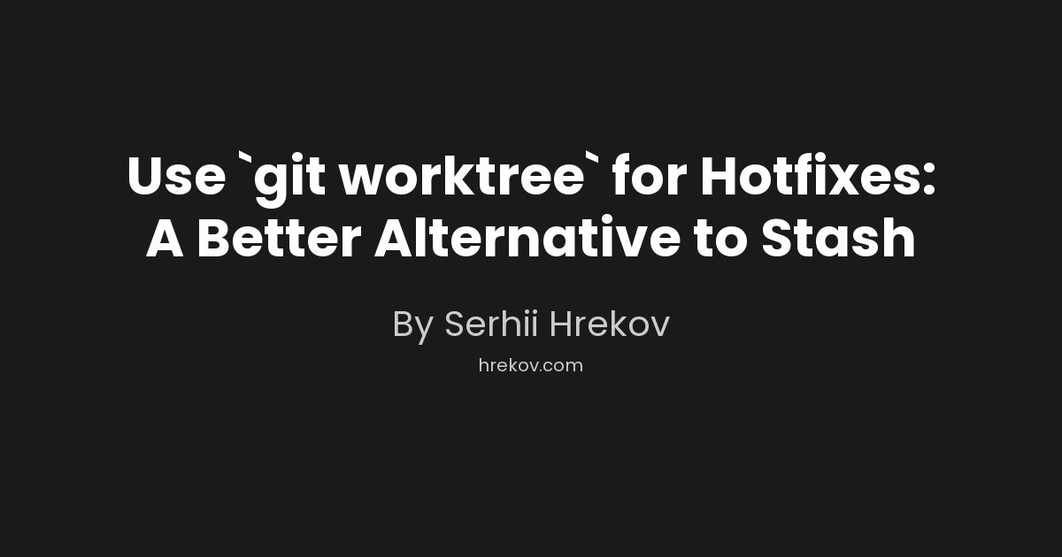 Use `git worktree` for Hotfixes: A Better Alternative to Stash