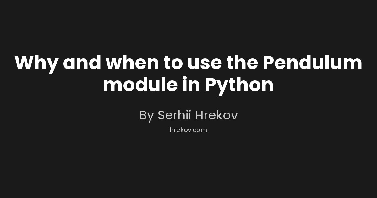 Why and when to use the Pendulum module in Python