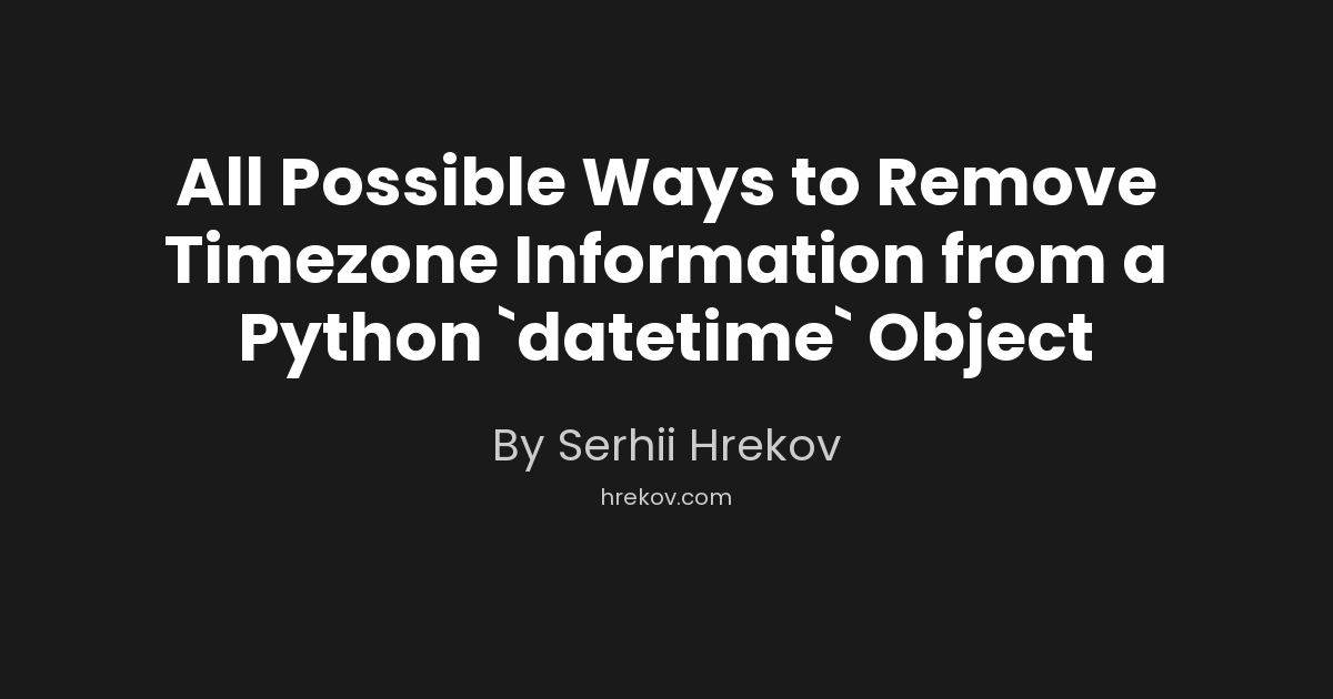 All Possible Ways to Remove Timezone Information from a Python `datetime` Object